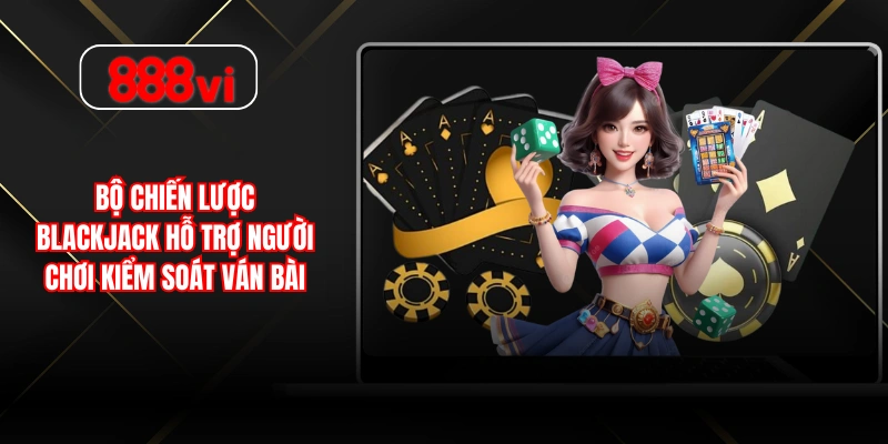 Bộ chiến lược Blackjack hỗ trợ người chơi kiểm soát ván bài