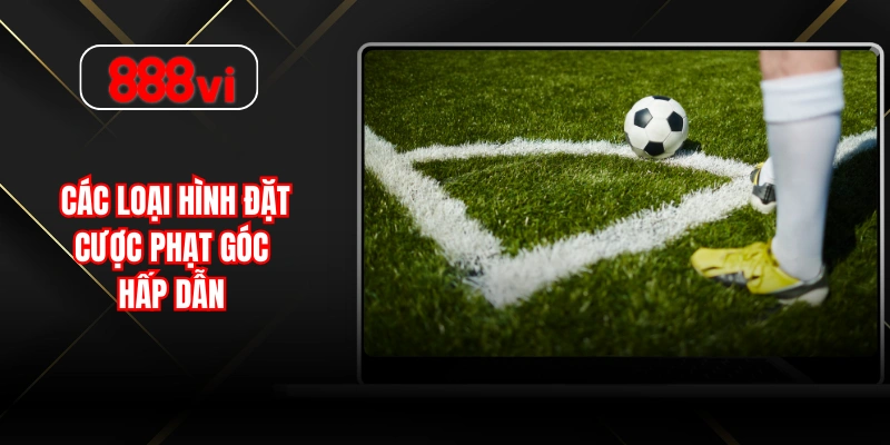Các loại hình đặt cược phạt góc hấp dẫn 