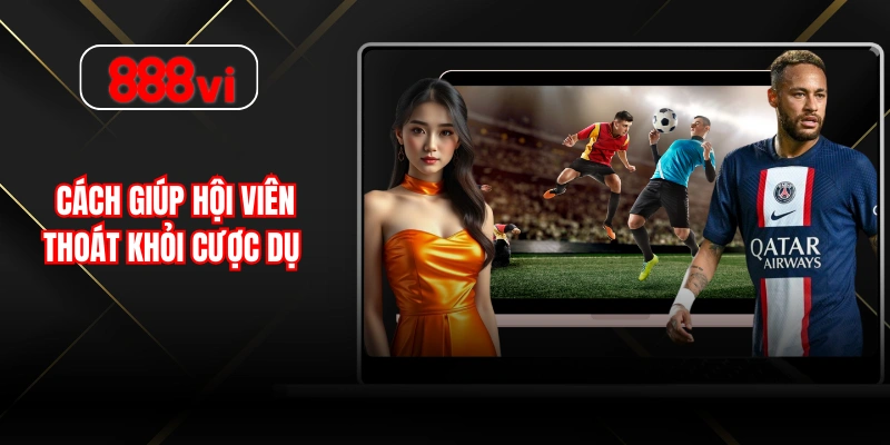 Cách giúp hội viên thoát khỏi cược dụ 