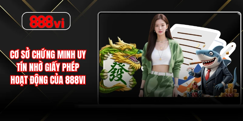 Cơ sở chứng minh uy tín nhờ giấy phép hoạt động của 888vi