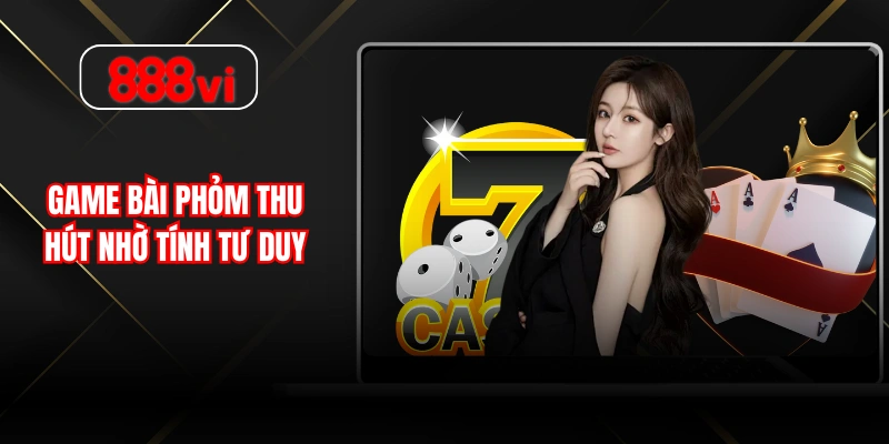 Game bài phỏm thu hút nhờ tính tư duy