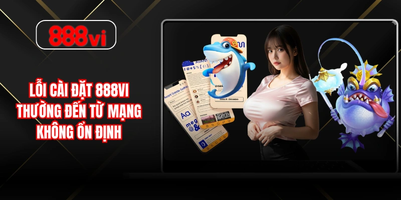 Lỗi cài đặt 888VI thường đến từ mạng không ổn định