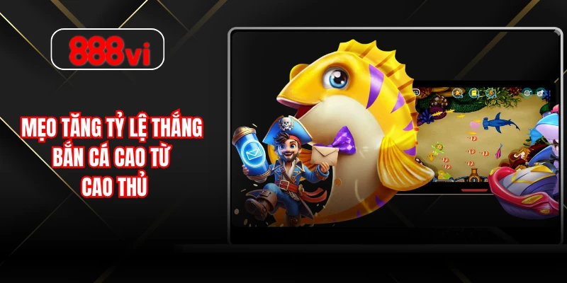 Mẹo tăng tỷ lệ thắng bắn cá cao từ cao thủ