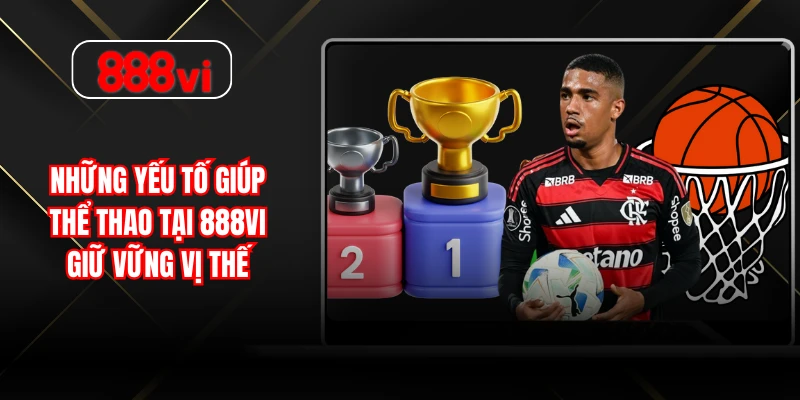 Những yếu tố giúp thể thao tại 888vi giữ vững vị thế