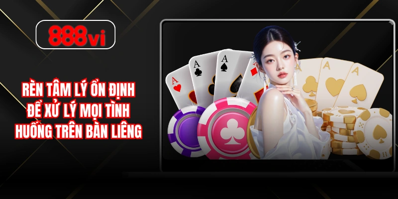 Rèn tâm lý ổn định để xử lý mọi tình huống trên bàn Liêng