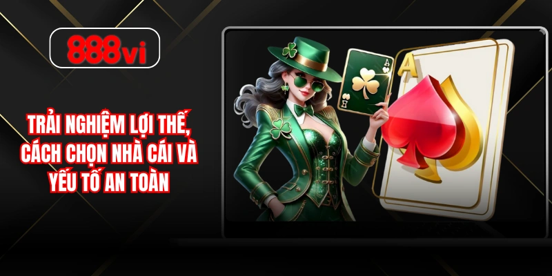 Trải nghiệm lợi thế, cách chọn nhà cái và yếu tố an toàn