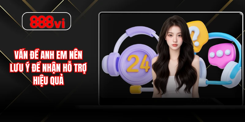 Vấn đề anh em nên lưu ý để nhận hỗ trợ hiệu quả